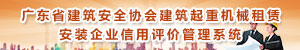 广东省建筑起重机械租赁、安装企业信用评价管理系统